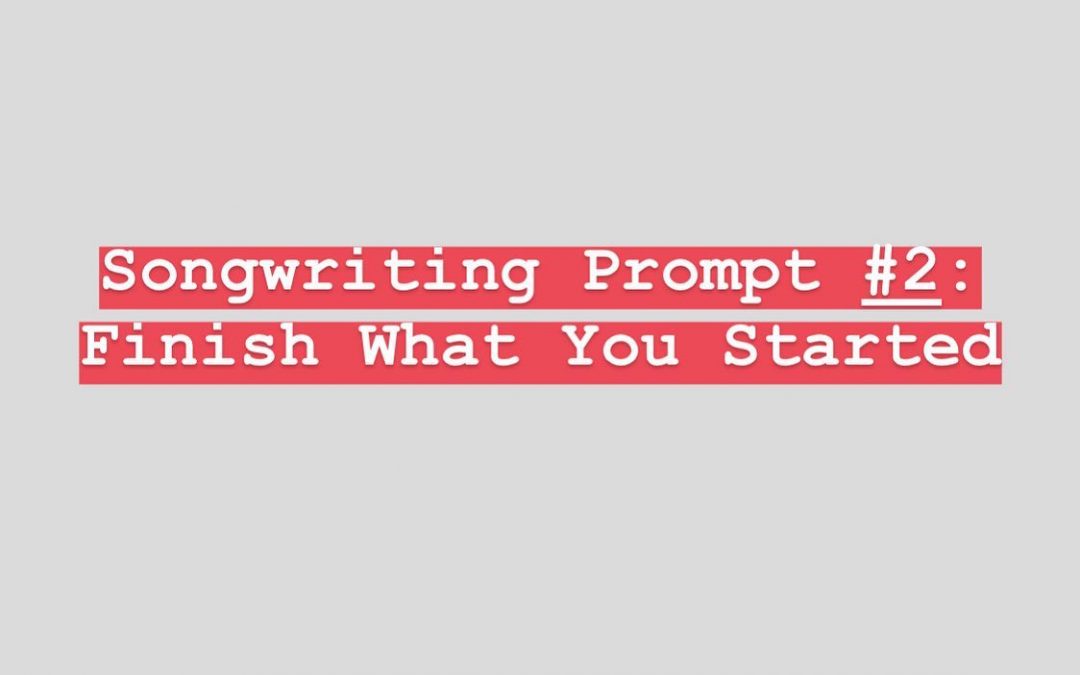 Songwriting Prompt Two: Finish What You Started